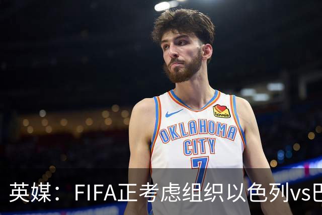 英媒：FIFA正考虑组织以色列vs巴勒斯坦青少友谊赛，为新赛事揭幕